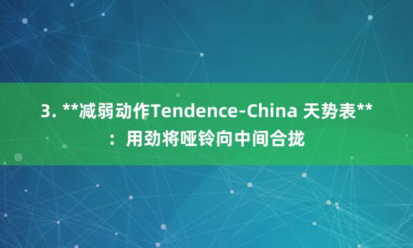 3. **减弱动作Tendence-China 天势表**：用劲将哑铃向中间合拢