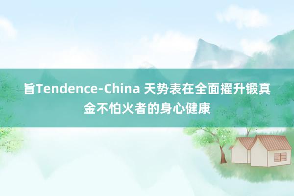 旨Tendence-China 天势表在全面擢升锻真金不怕火者的身心健康